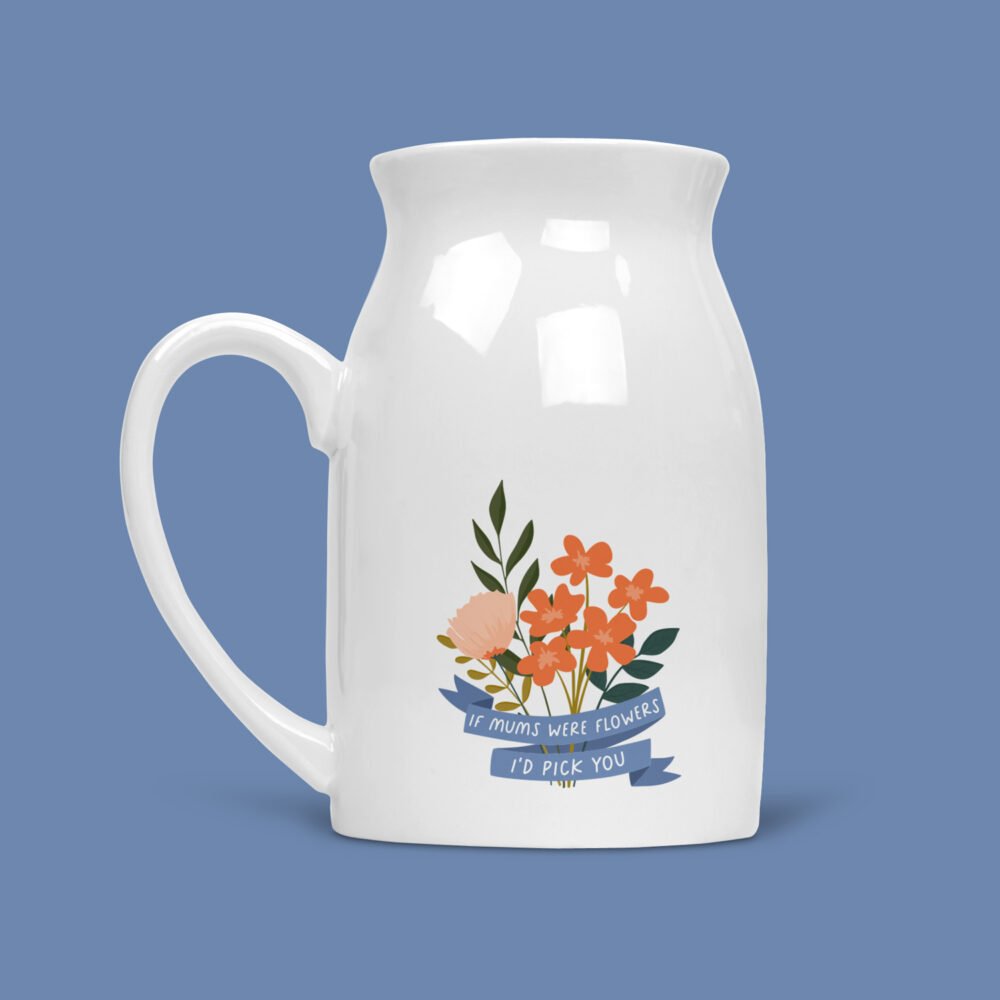 If Mum's were Flowers I'd pick you Flower Vase If Mum's were Flowers I'd pick you Flower Vase
