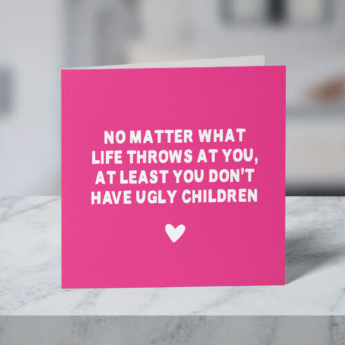 No Matter What Life Throws At You, At Least You Don't Have Ugly Children Funny Mother's Day Card